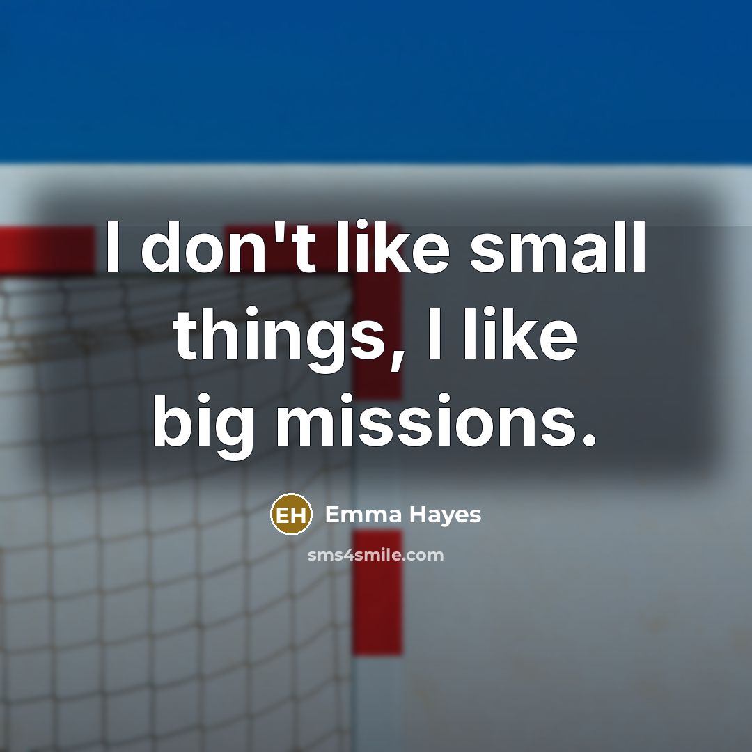 “I don't like small things, I like big missions.…” quote by Emma Hayes