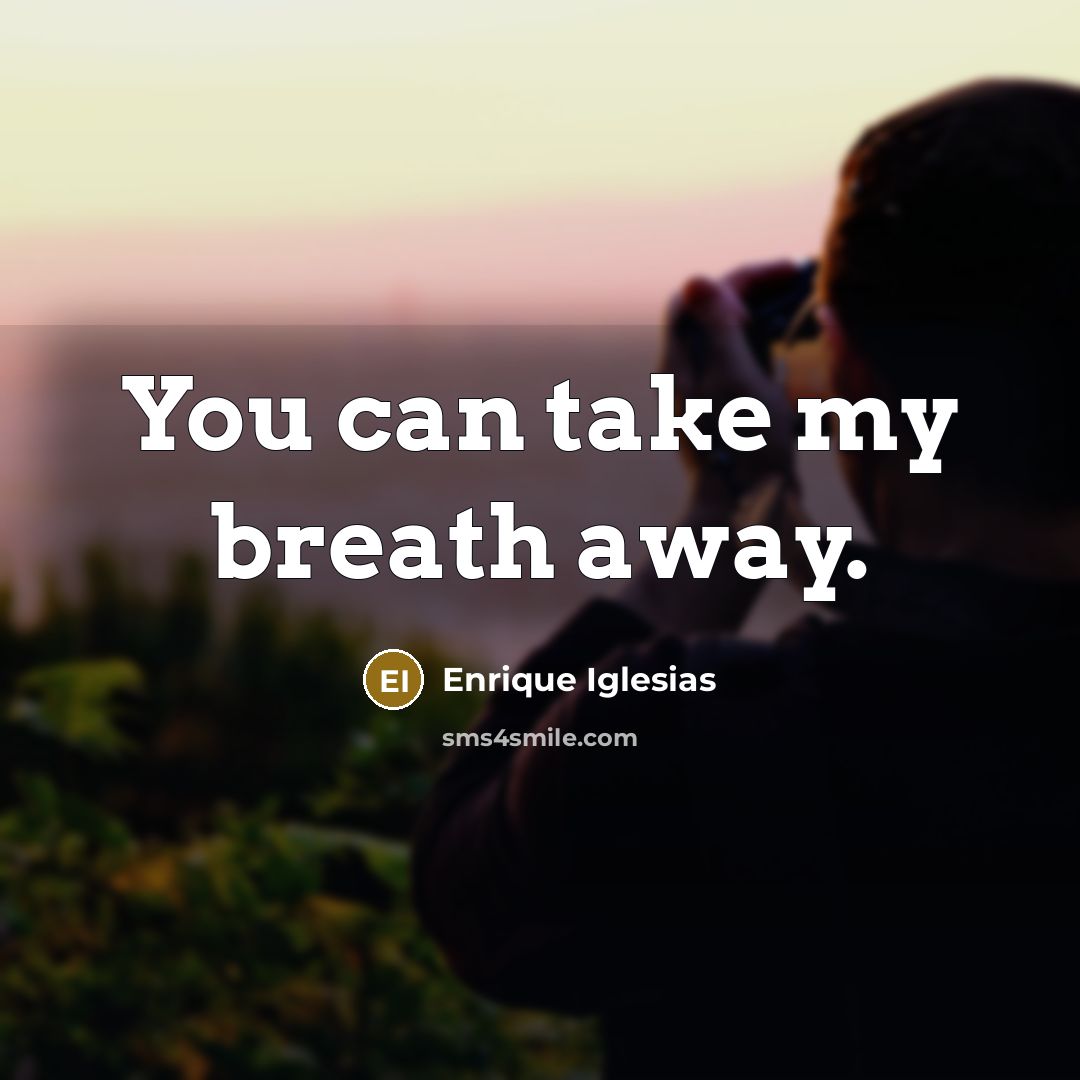 “You can take my breath away.…” quote by Enrique Iglesias