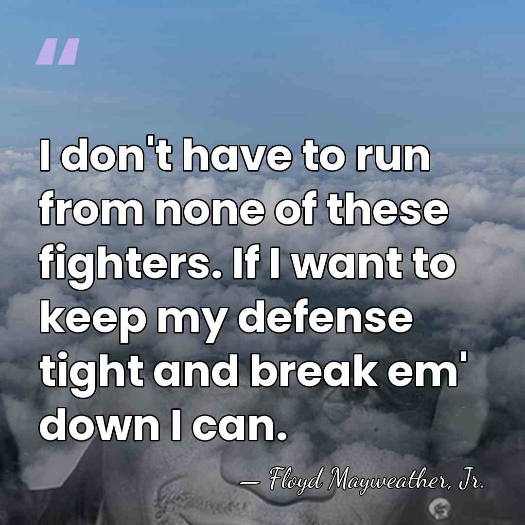 I don't have to run from none of these fighters. If I&hellip; - Floyd Mayweather, Jr.