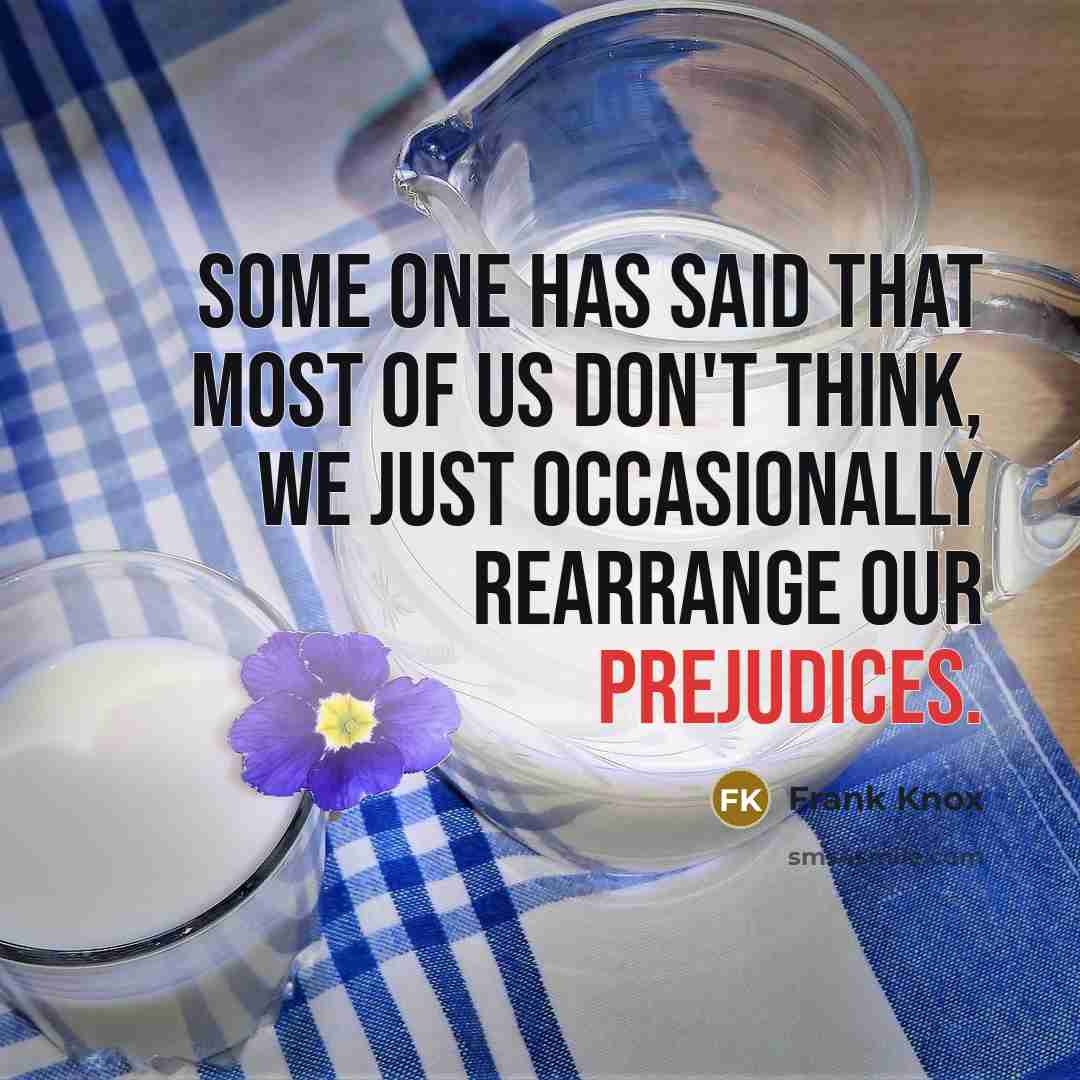 “Some one has said that most of us don't think, we just occasionally rearrange our prejudices.” quote by Frank Knox