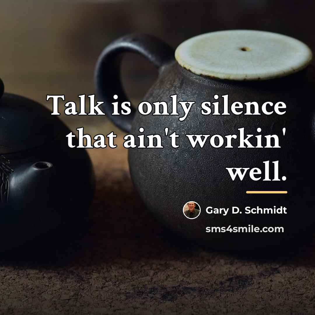 “Talk is only silence that ain't workin' well.…” quote by Gary D. Schmidt