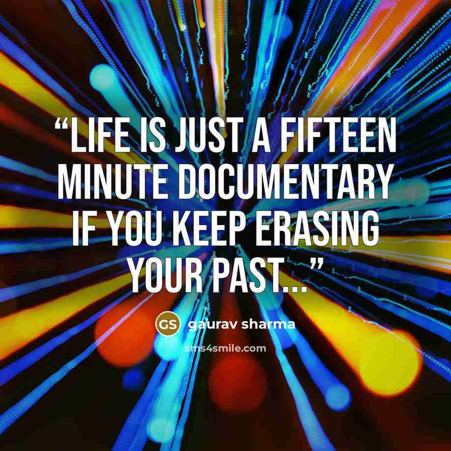 “Life is just a fifteen minute documentary if you keep erasing your past...” quote by Gaurav Sharma