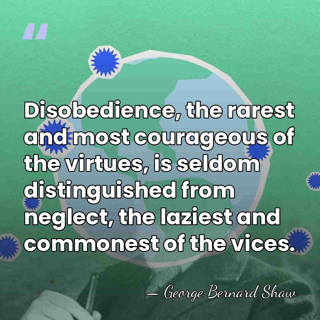 Disobedience, the rarest and most courageous of the virtues, is seldom distinguished&hellip; - George Bernard Shaw