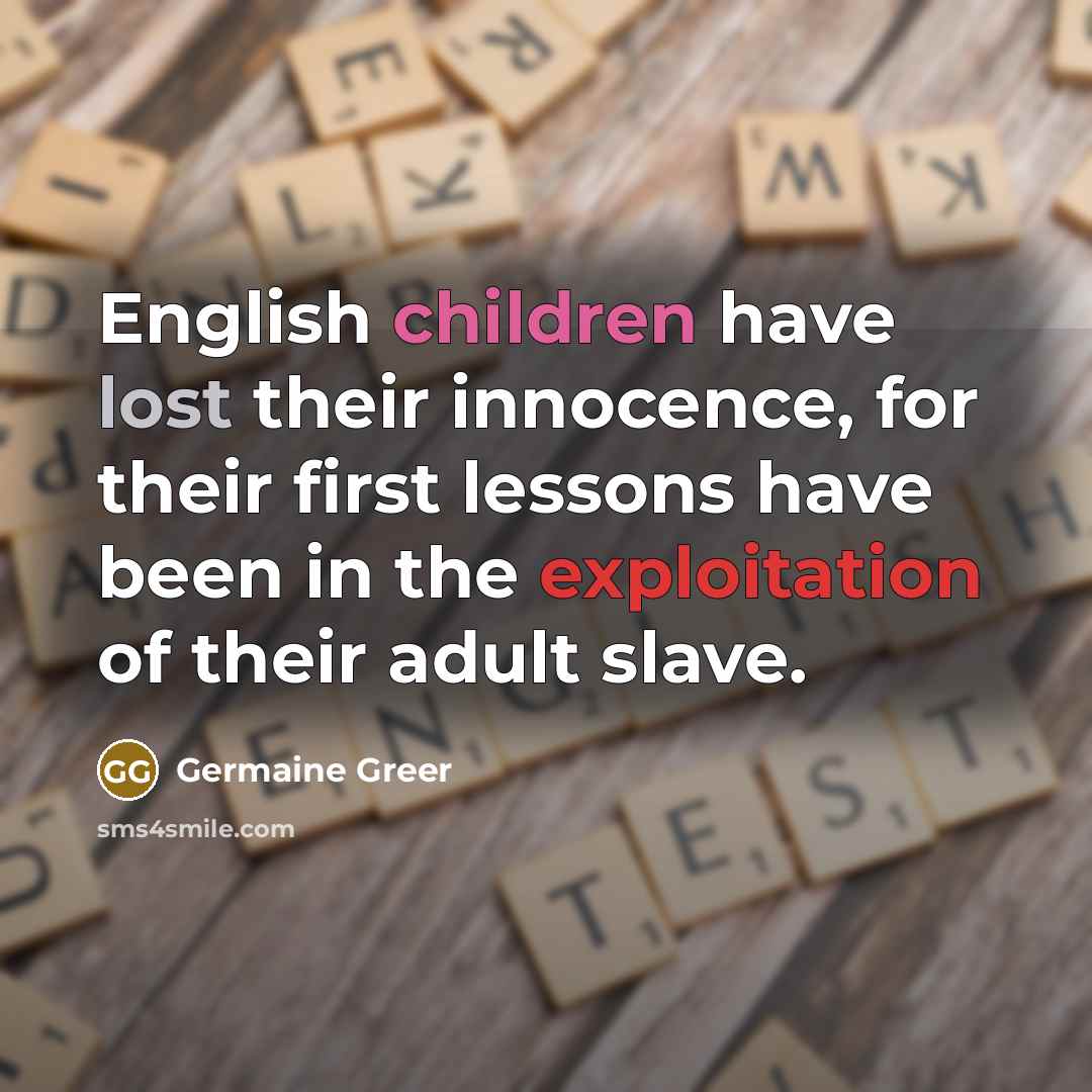 “English children have lost their innocence, for their first lessons…” quote by Germaine Greer