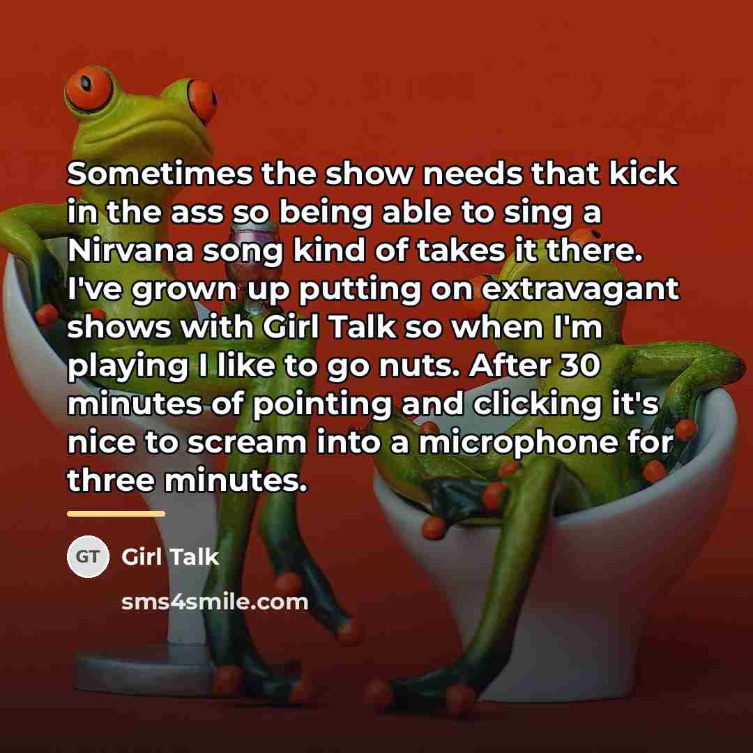 “Sometimes the show needs that kick in the ass so…” quote by Girl Talk