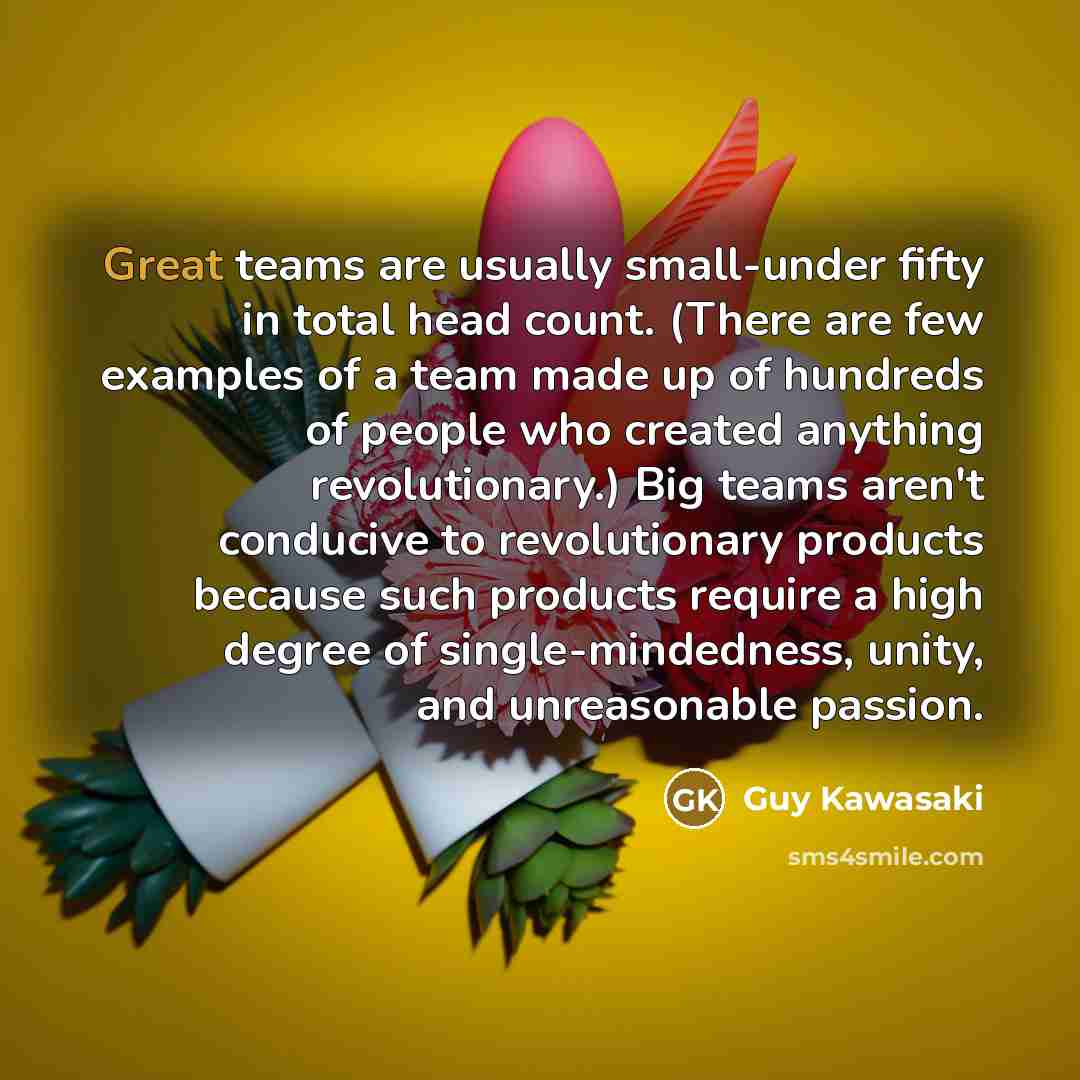 “Great teams are usually small-under fifty in total head count.…” quote by Guy Kawasaki