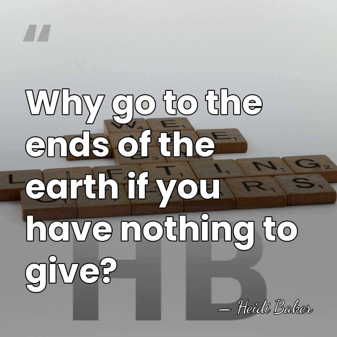 Why go to the ends of the earth if you have nothing&hellip; - Heidi Baker