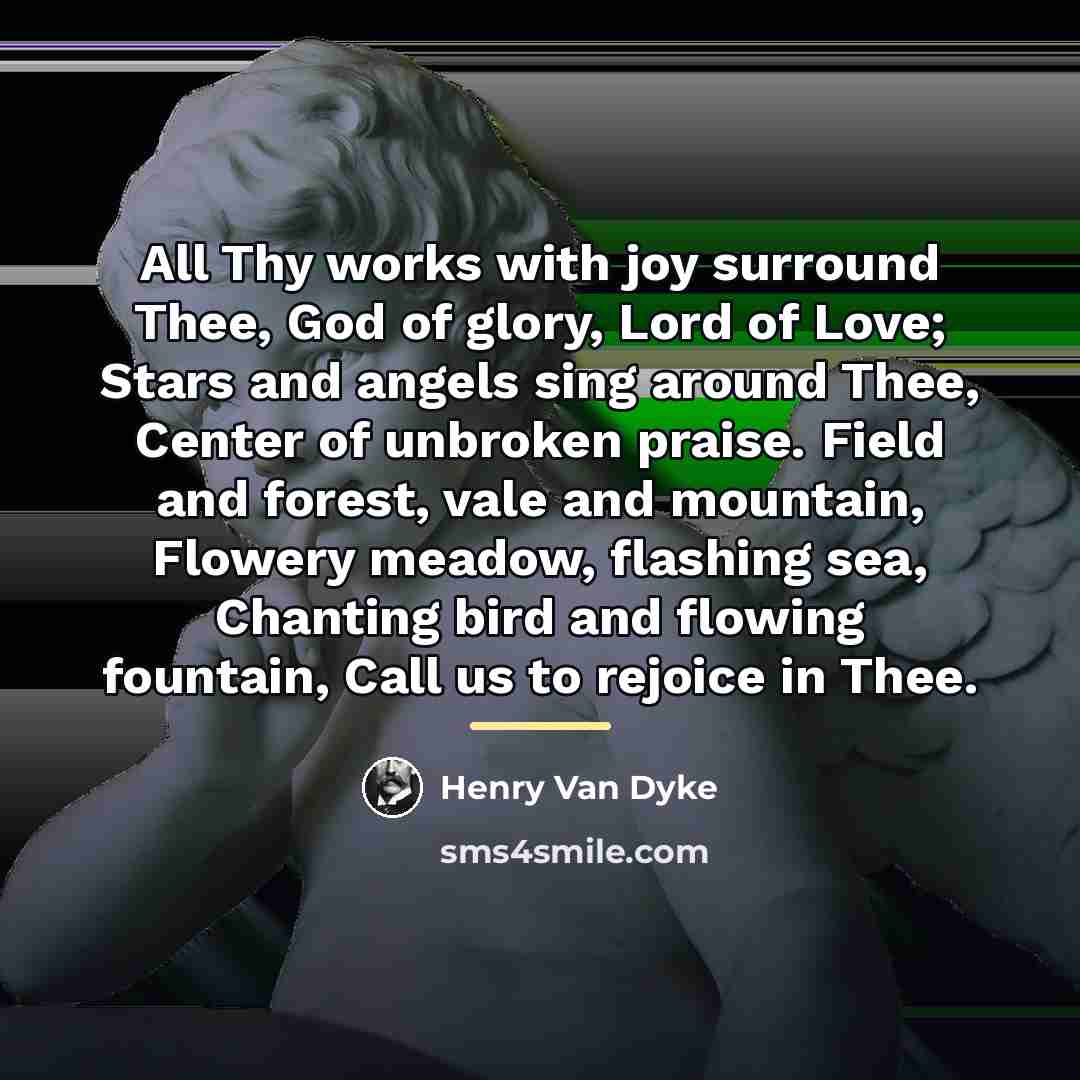 “All Thy works with joy surround Thee, God of glory,…” quote by Henry Van Dyke