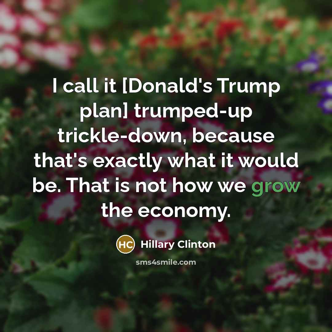 “I call it [Donald's Trump plan] trumped-up trickle-down, because that's…” quote by Hillary Clinton