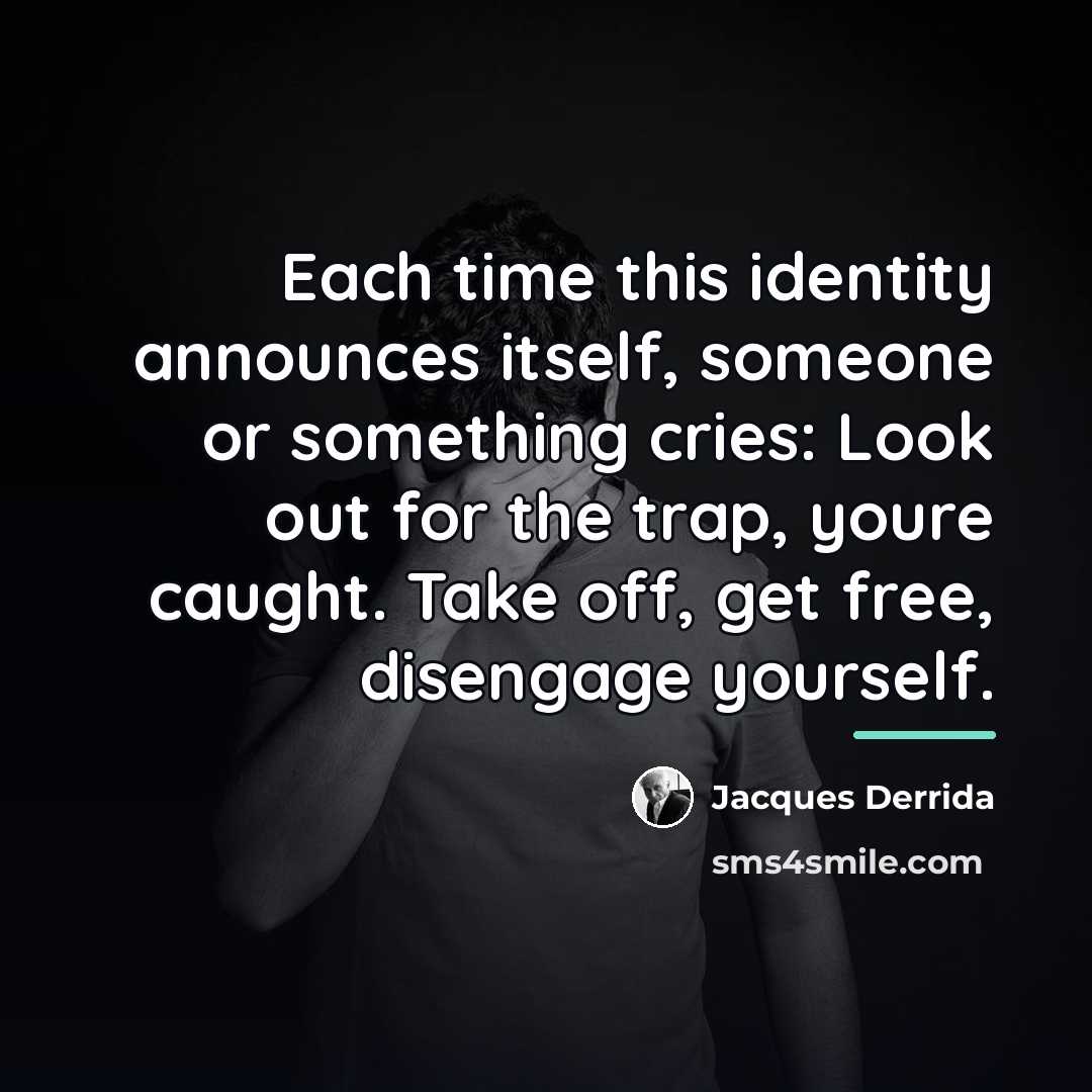 “Each time this identity announces itself, someone or something cries:…” quote by Jacques Derrida