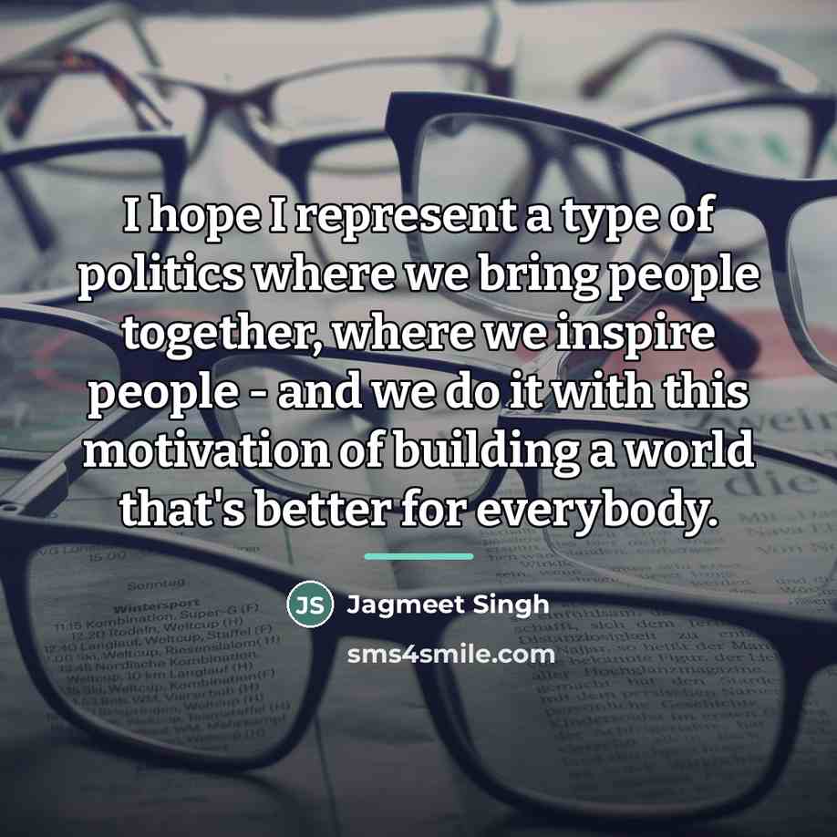 “I hope I represent a type of politics where we…” quote by Jagmeet Singh