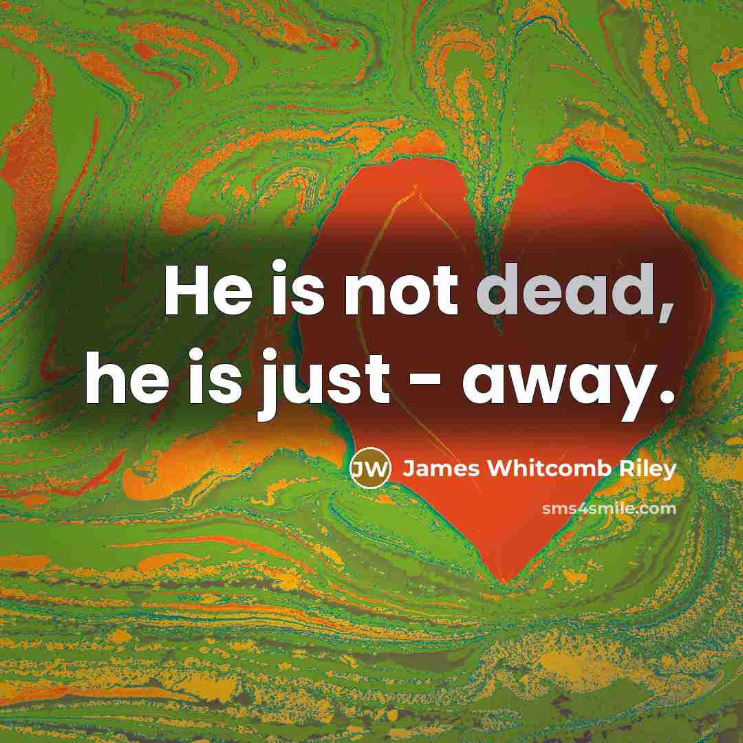 “He is not dead, he is just - away.…” quote by James Whitcomb Riley