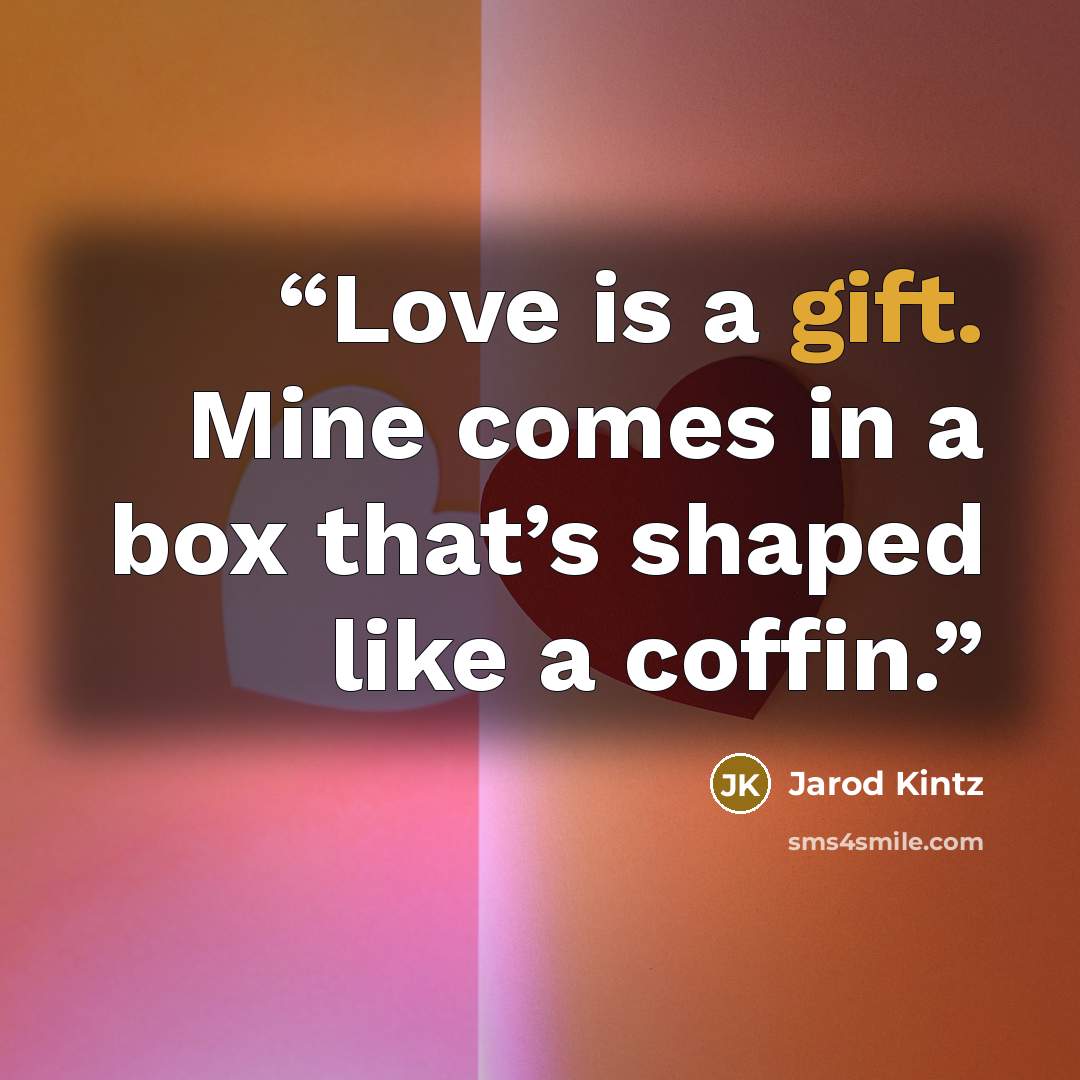 “Love is a gift. Mine comes in a box that’s shaped like a coffin.” quote by Jarod Kintz