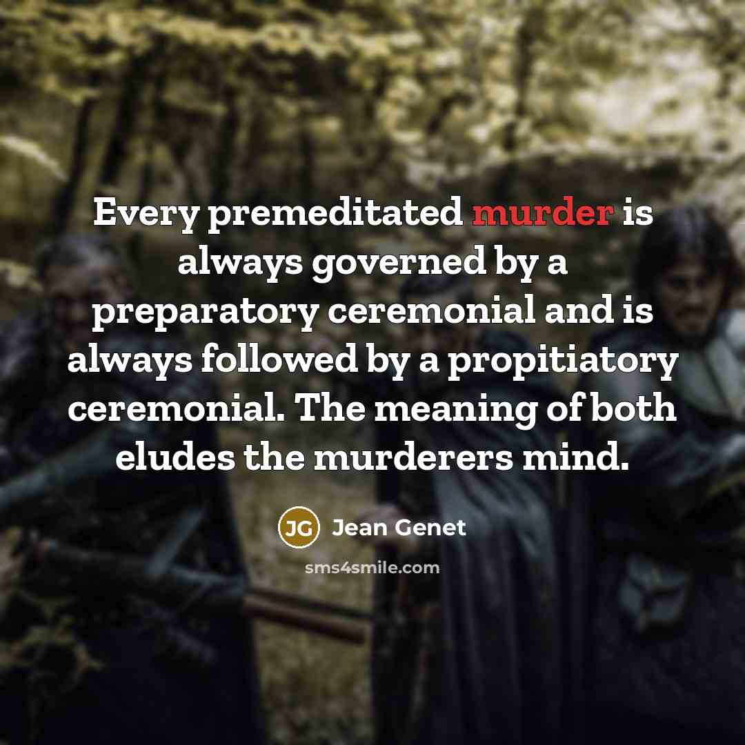 “Every premeditated murder is always governed by a preparatory ceremonial…” quote by Jean Genet