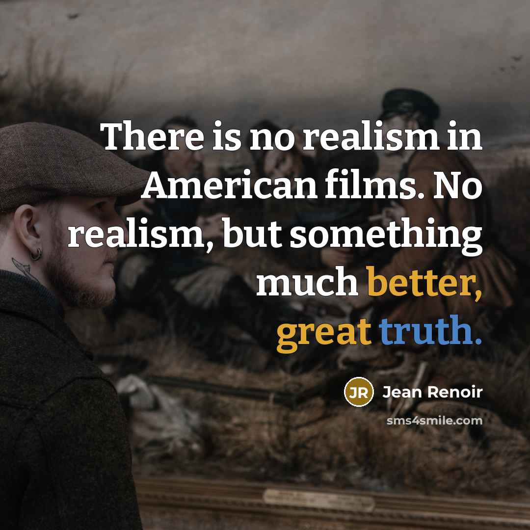 “There is no realism in American films. No realism, but…” quote by Jean Renoir