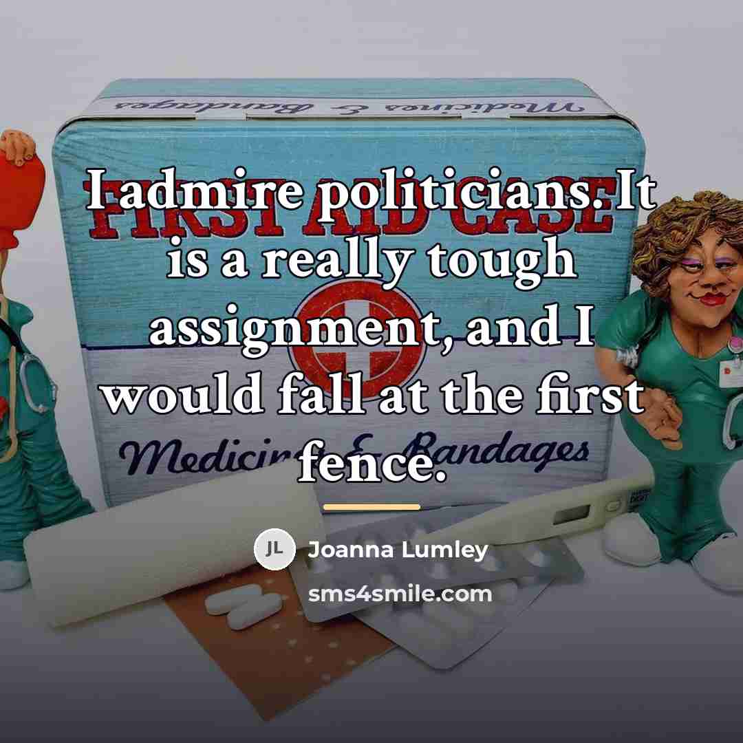 “I admire politicians. It is a really tough assignment, and…” quote by Joanna Lumley