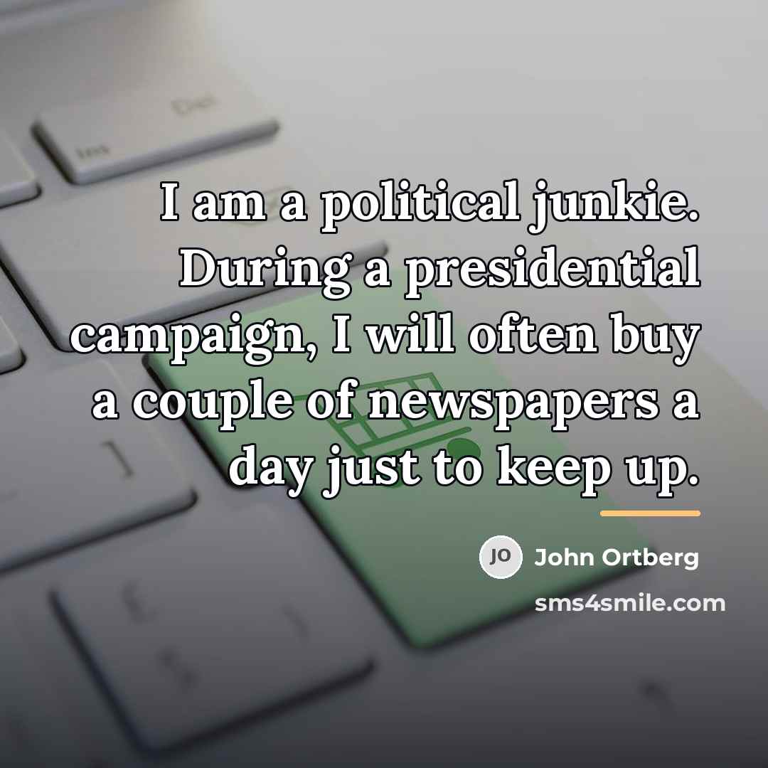 “I am a political junkie. During a presidential campaign, I…” quote by John Ortberg
