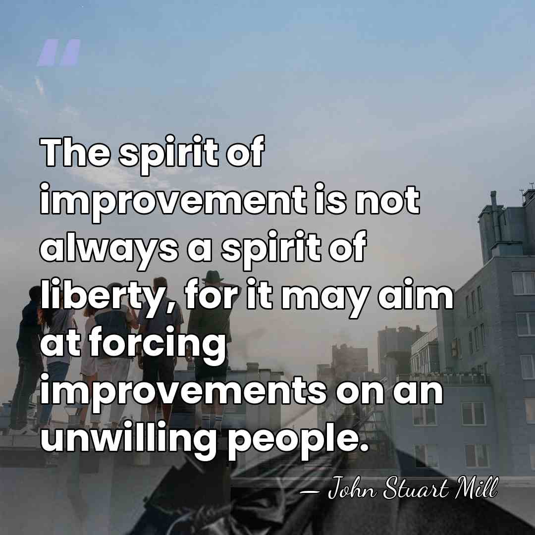 The spirit of improvement is not always a spirit of liberty, for&hellip; - John Stuart Mill