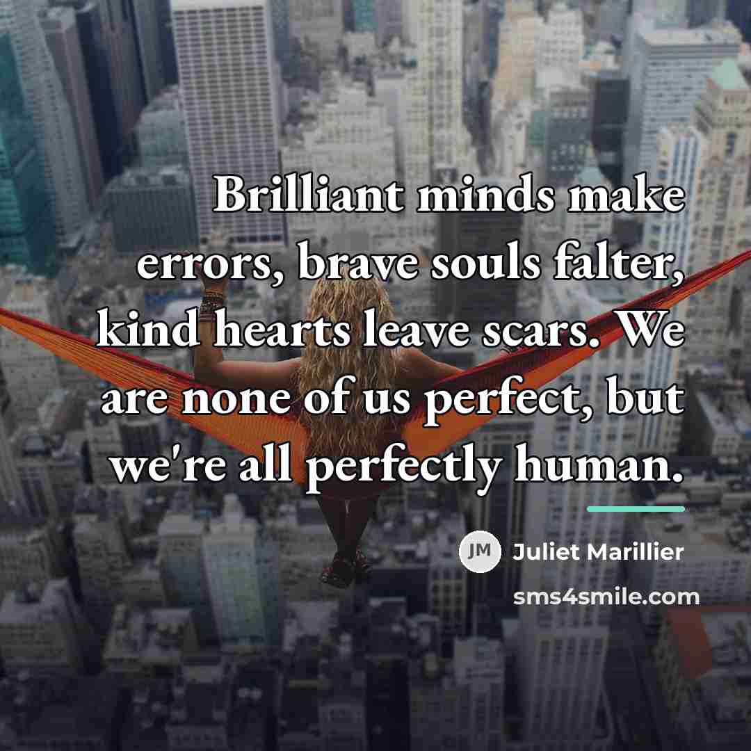 “Brilliant minds make errors, brave souls falter, kind hearts leave…” quote by Juliet Marillier