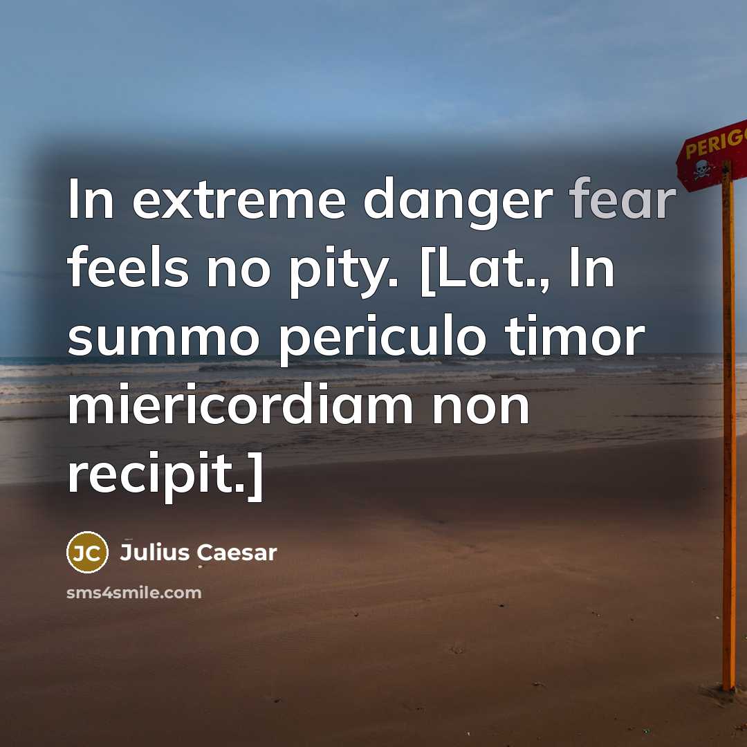 “In extreme danger fear feels no pity. [Lat., In summo…” quote by Julius Caesar