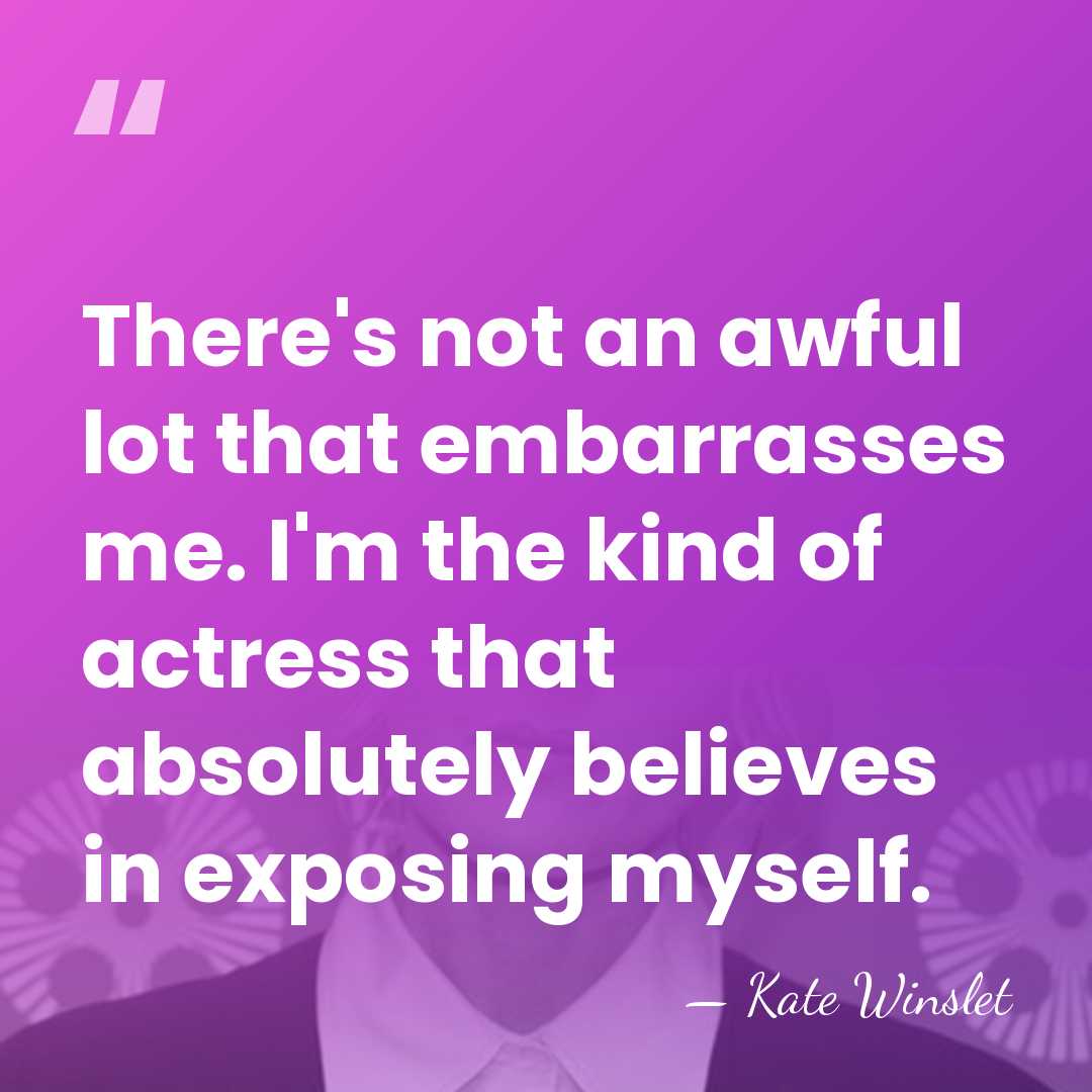 There's not an awful lot that embarrasses me. I'm the kind of&hellip; - Kate Winslet
