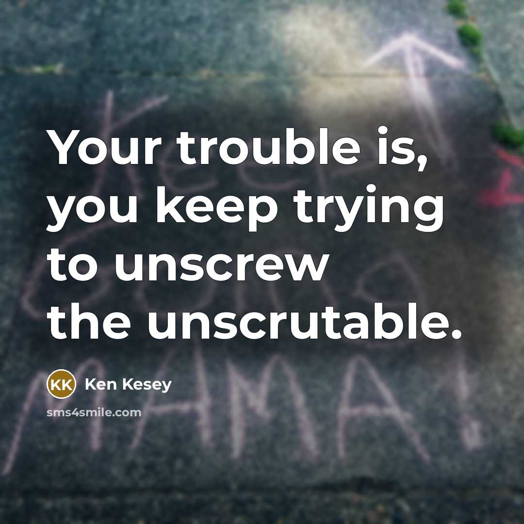 “Your trouble is, you keep trying to unscrew the unscrutable.…” quote by Ken Kesey