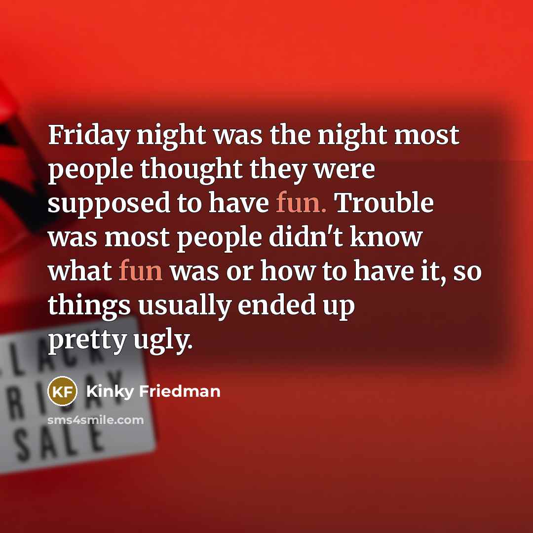 “Friday night was the night most people thought they were…” quote by Kinky Friedman