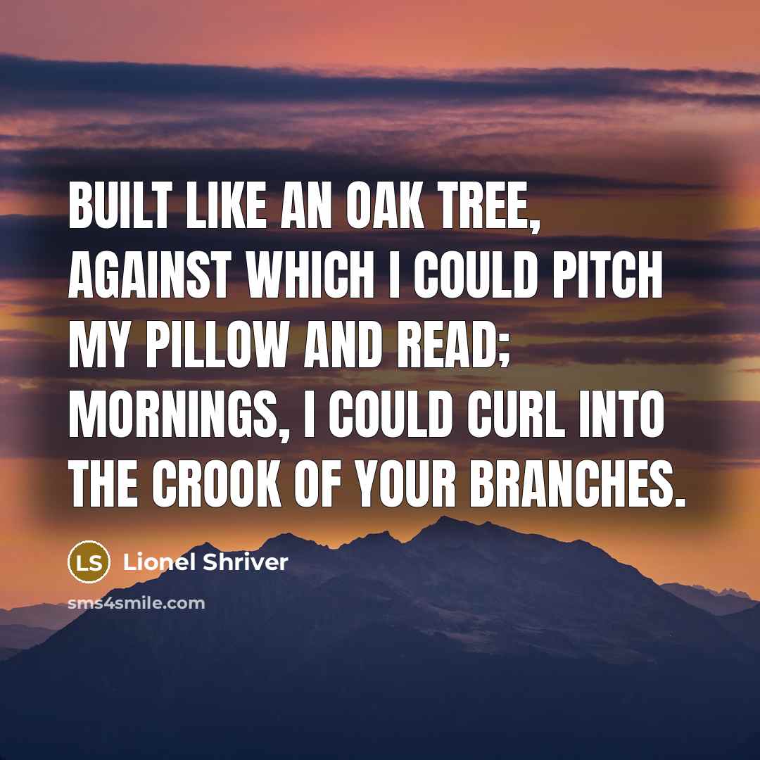 “Built like an oak tree, against which I could pitch…” quote by Lionel Shriver