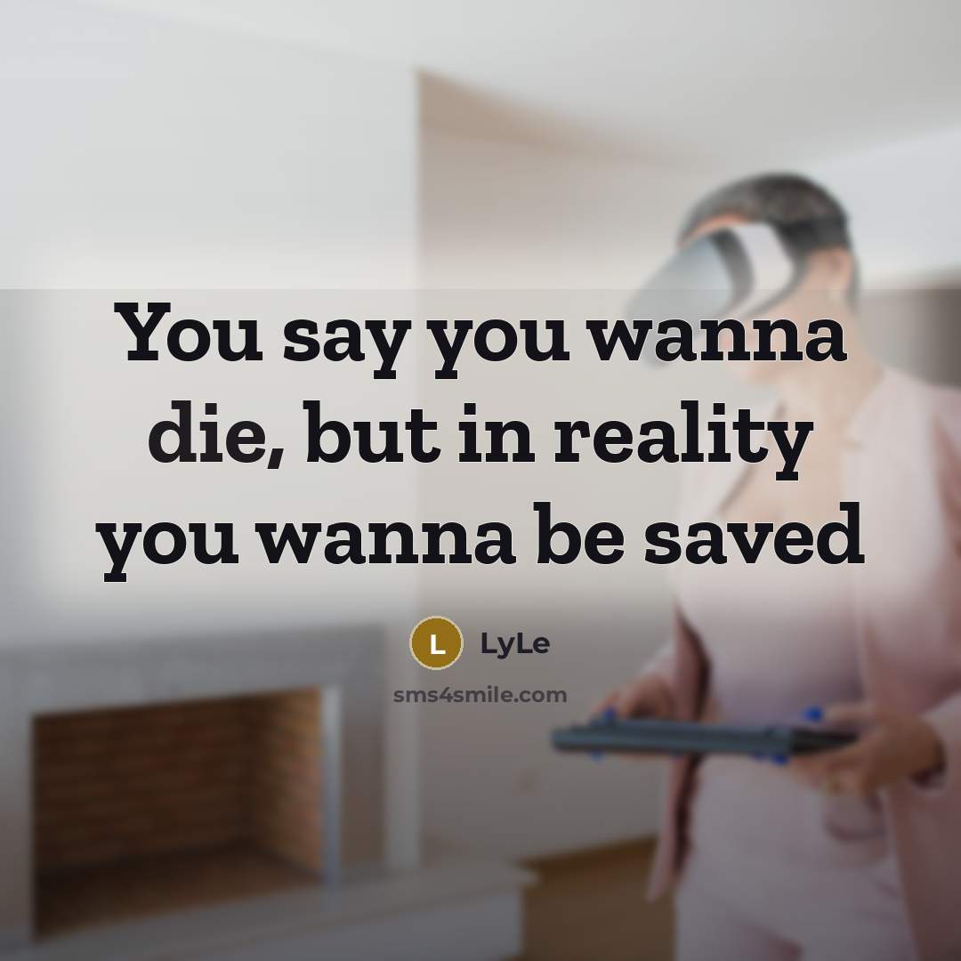 “You say you wanna die, but in reality you wanna…” quote by LyLe