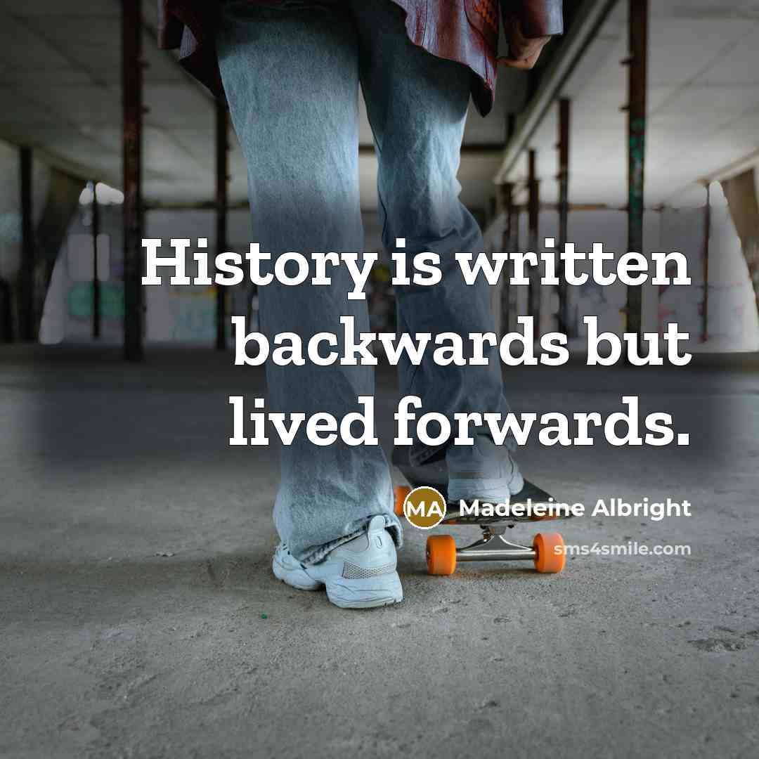 “History is written backwards but lived forwards.…” quote by Madeleine Albright