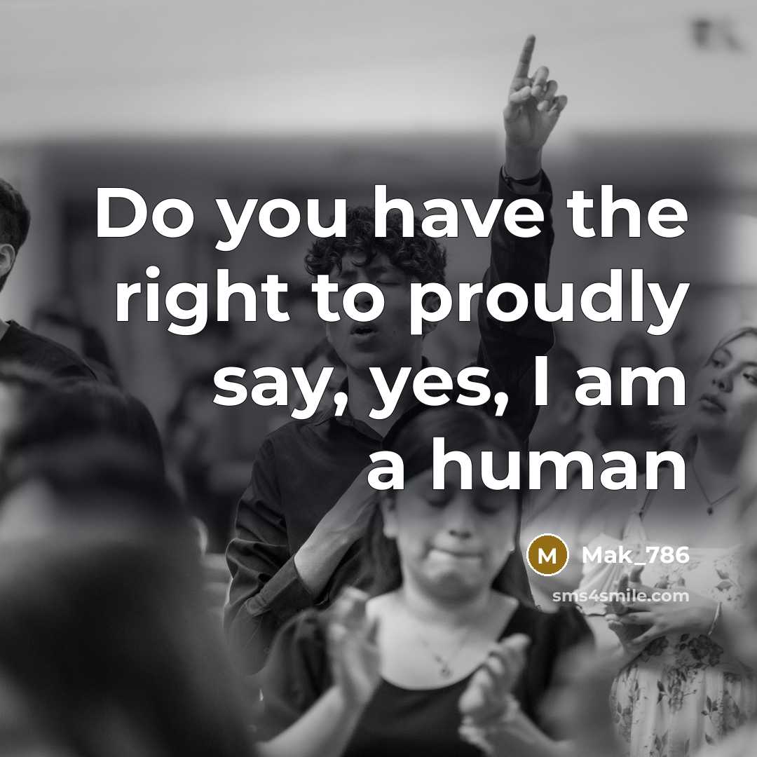 “Do you have the right to proudly say, yes, I am a human” quote by Mak_786