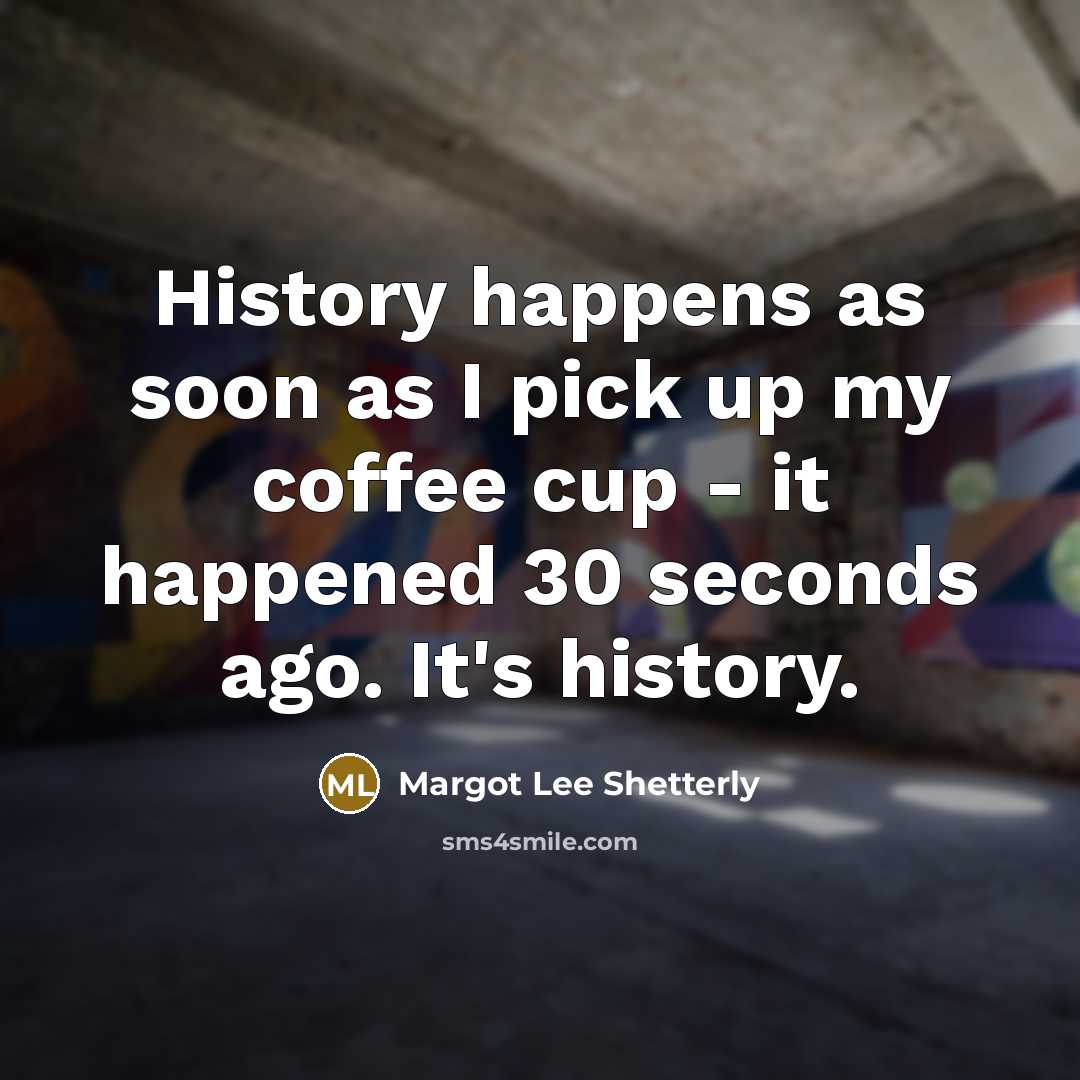 “History happens as soon as I pick up my coffee…” quote by Margot Lee Shetterly