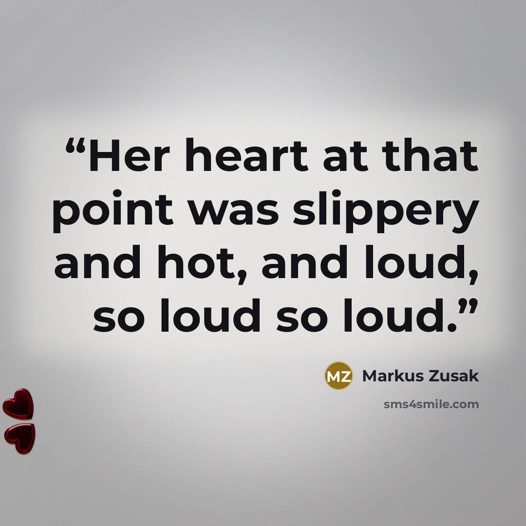 “Her heart at that point was slippery and hot, and loud, so loud so loud.” quote by Markus Zusak