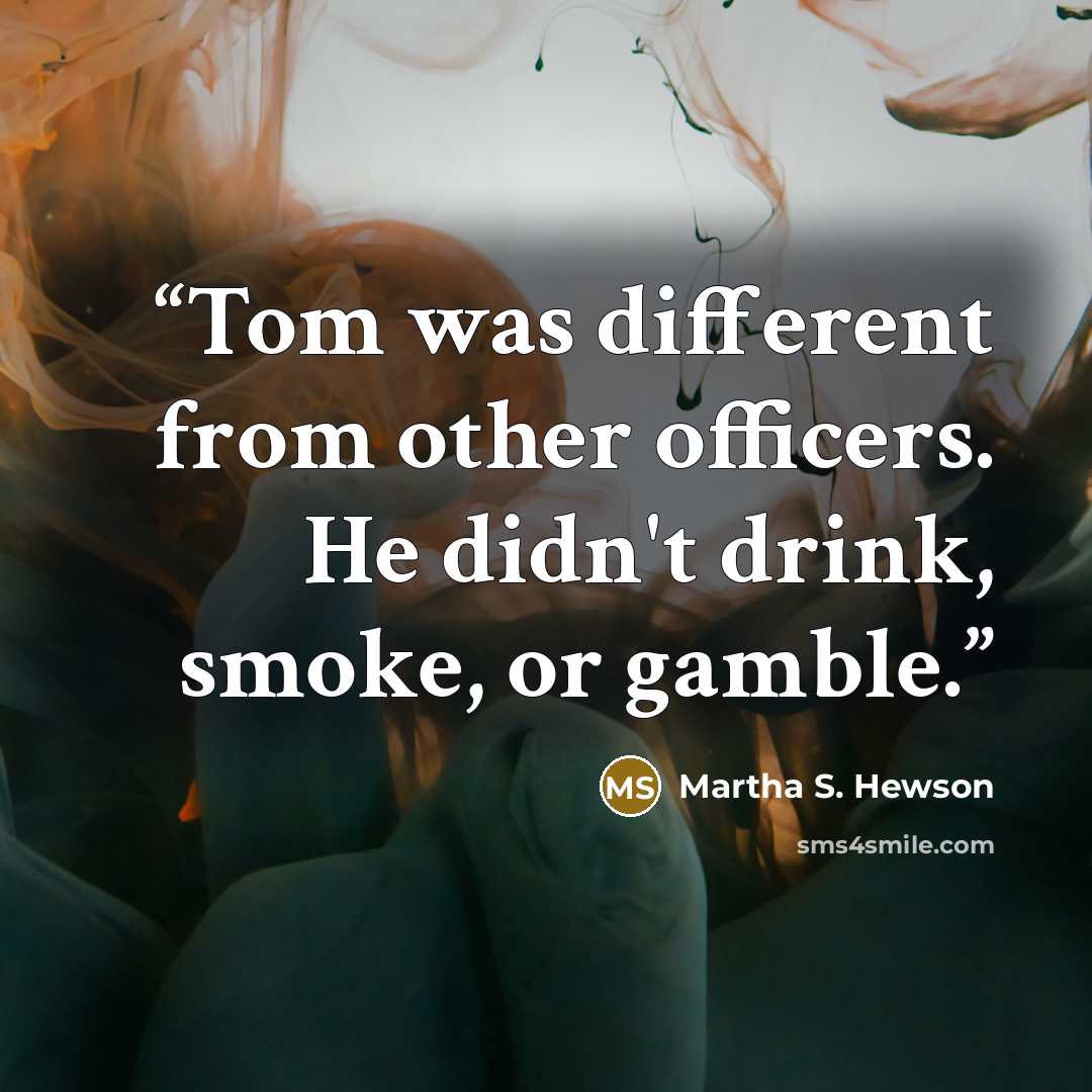 “Tom was different from other officers. He didn't drink, smoke, or gamble.” quote by Martha S. Hewson
