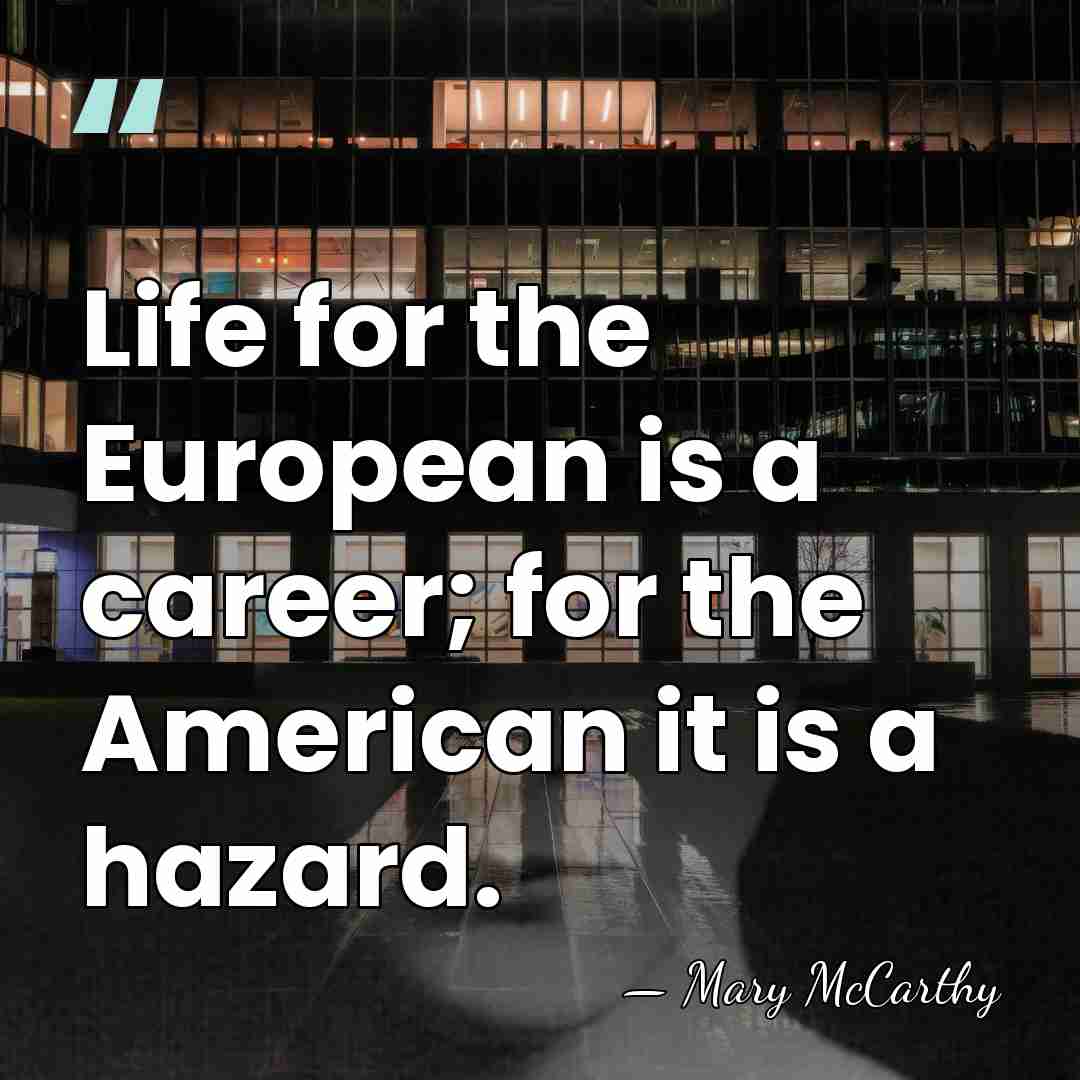 Life for the European is a career; for the American it is&hellip; - Mary McCarthy