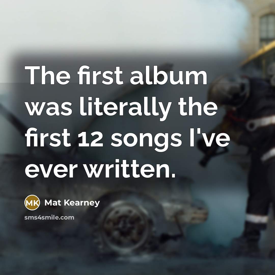 “The first album was literally the first 12 songs I've…” quote by Mat Kearney