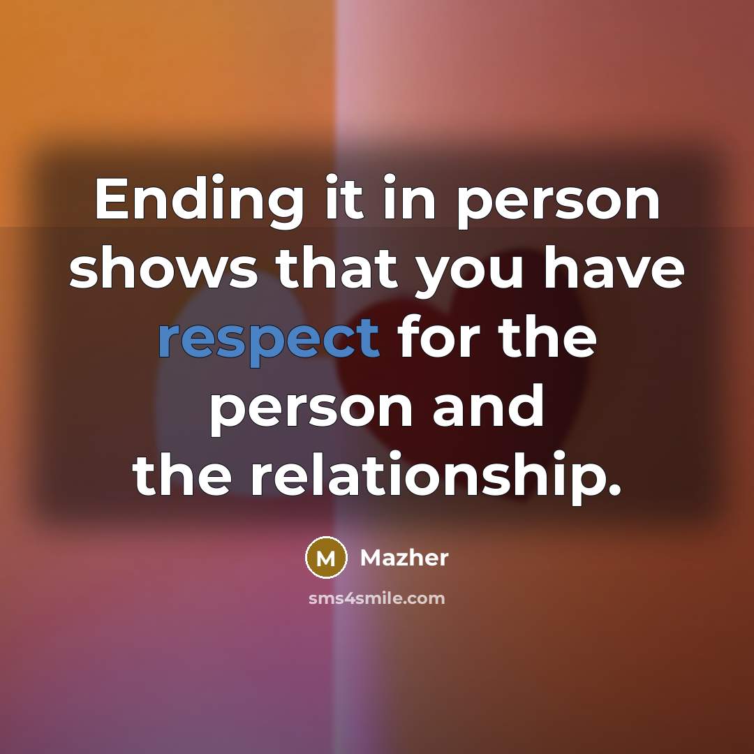 “Ending it in person shows that you have respect for…” quote by Mazher