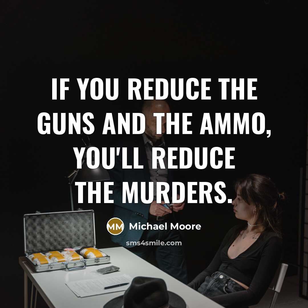 “If you reduce the guns and the ammo, you'll reduce…” quote by Michael Moore