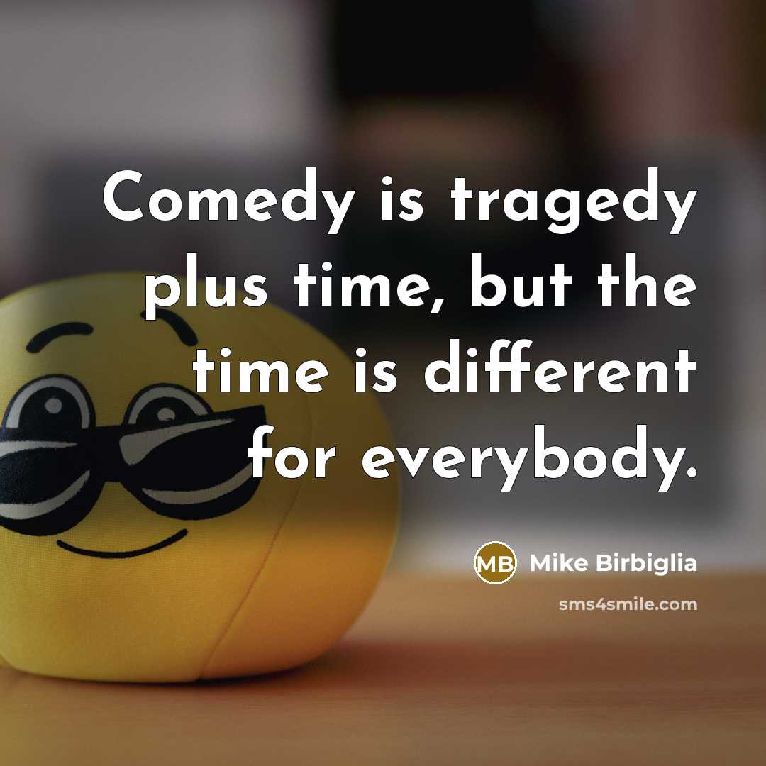 “Comedy is tragedy plus time, but the time is different…” quote by Mike Birbiglia