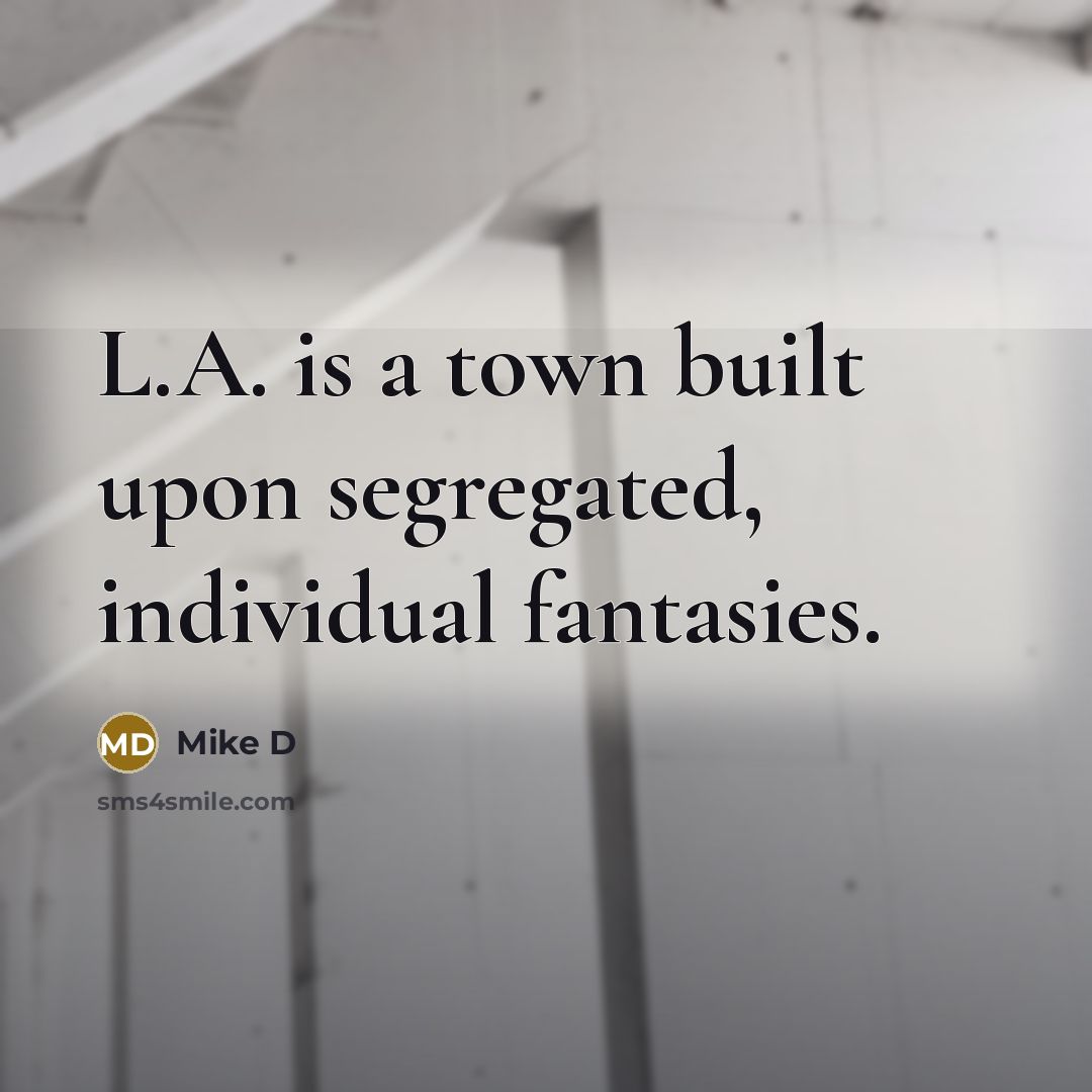 “L.A. is a town built upon segregated, individual fantasies.…” quote by Mike D