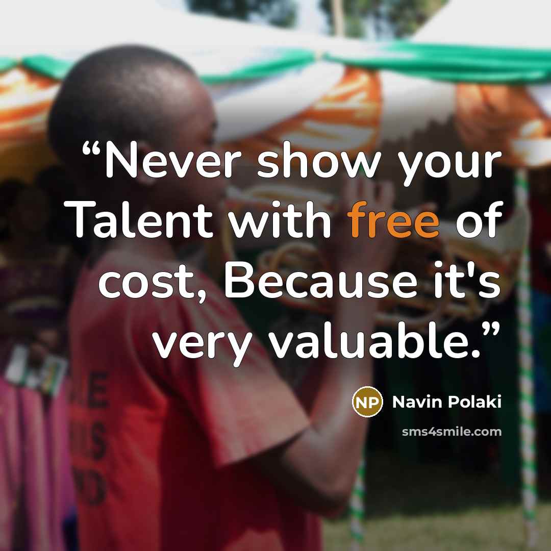 “Never show your Talent with free of cost, Because it's very valuable.” quote by Navin Polaki