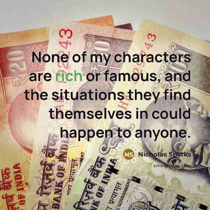 “None of my characters are rich or famous, and the…” quote by Nicholas Sparks