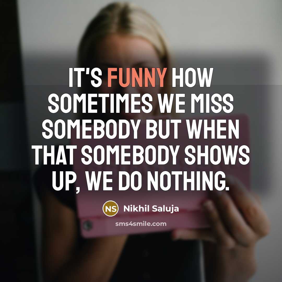 “It's funny how sometimes we miss somebody but when that somebody shows up, we do nothing.” quote by Nikhil Saluja