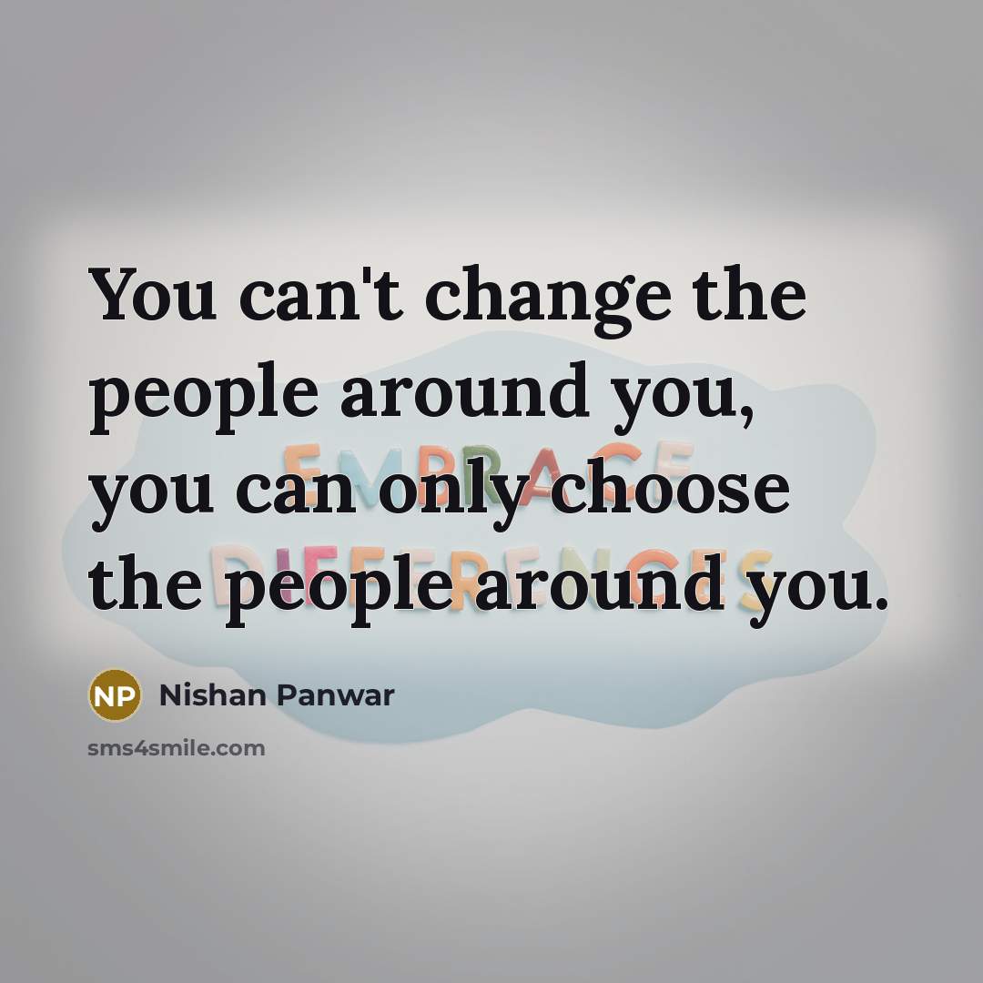 “You can't change the people around you, you can only…” quote by Nishan Panwar