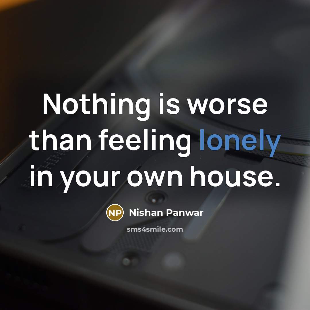 “Nothing is worse than feeling lonely in your own house.…” quote by Nishan Panwar