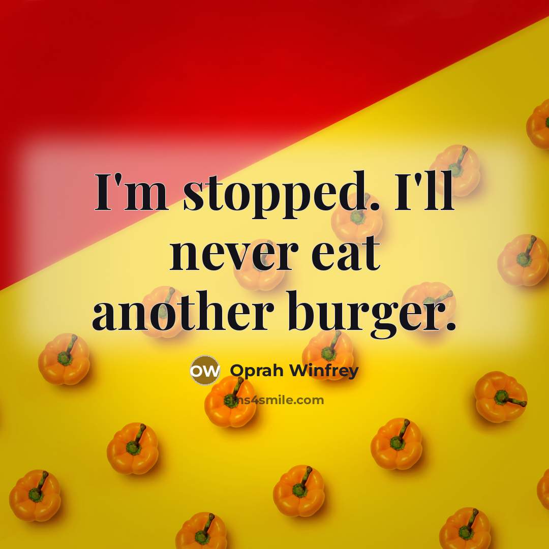 “I'm stopped. I'll never eat another burger.” quote by Oprah Winfrey