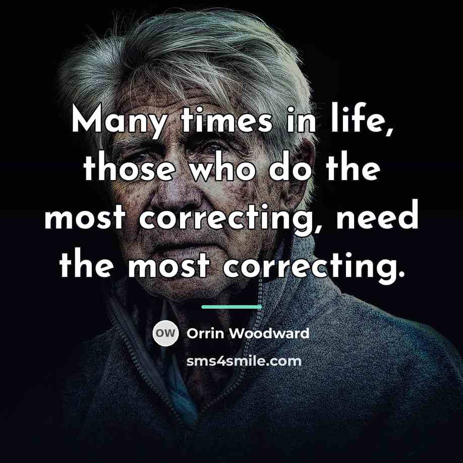 “Many times in life, those who do the most correcting,…” quote by Orrin Woodward