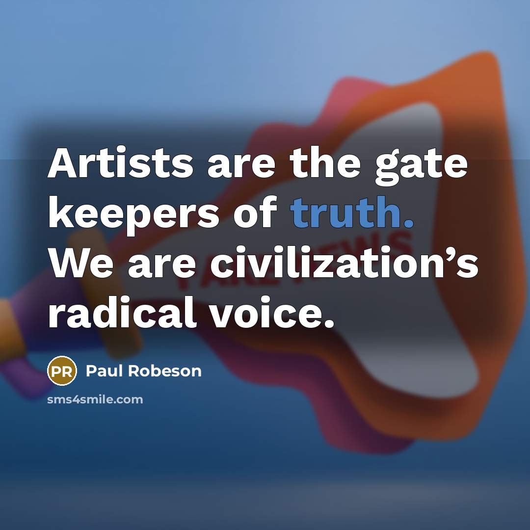 “Artists are the gate keepers of truth. We are civilization’s…” quote by Paul Robeson