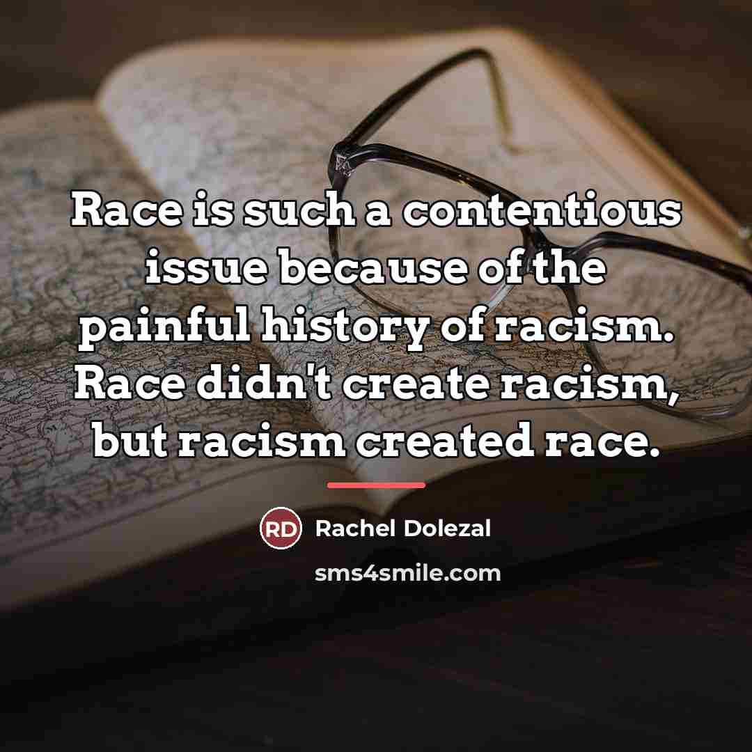 “Race is such a contentious issue because of the painful…” quote by Rachel Dolezal