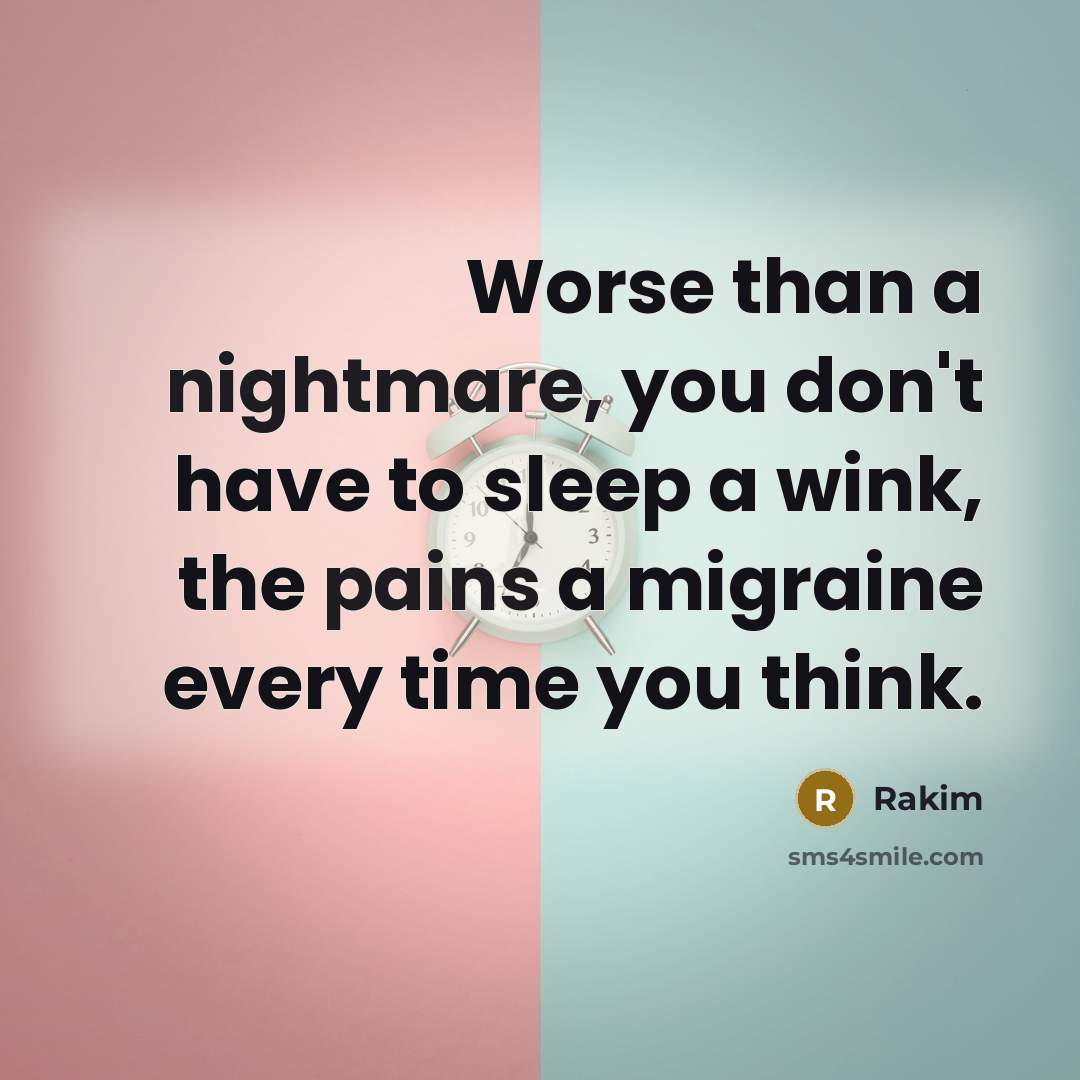 “Worse than a nightmare, you don't have to sleep a wink, the pains a migraine every time you think.” quote by Rakim
